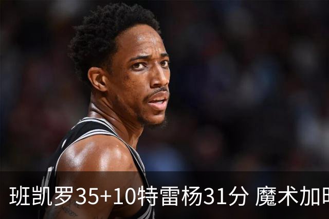 班凯罗35+10特雷杨31分 魔术加时险胜老鹰
